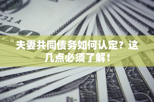 北京夫妻共同债务如何认定？这几点必须了解！