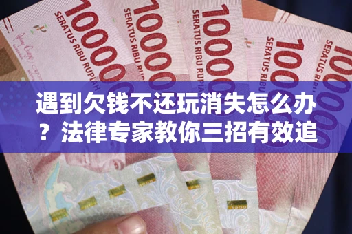 北京遇到欠钱不还玩消失怎么办？法律专家教你三招有效追债！