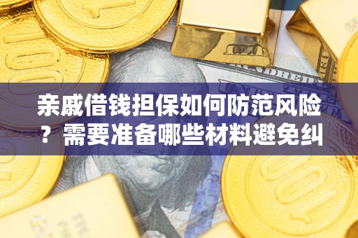 北京亲戚借钱担保如何防范风险？需要准备哪些材料避免纠纷？
