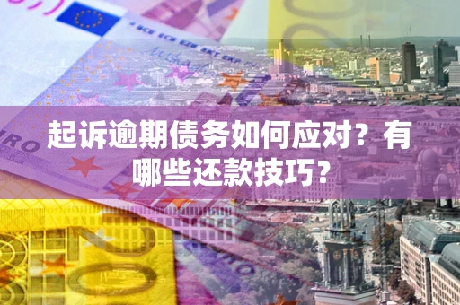 北京起诉逾期债务如何应对？有哪些还款技巧？