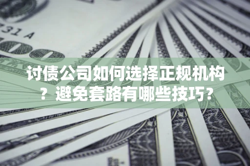 北京讨债公司如何选择正规机构？避免套路有哪些技巧？