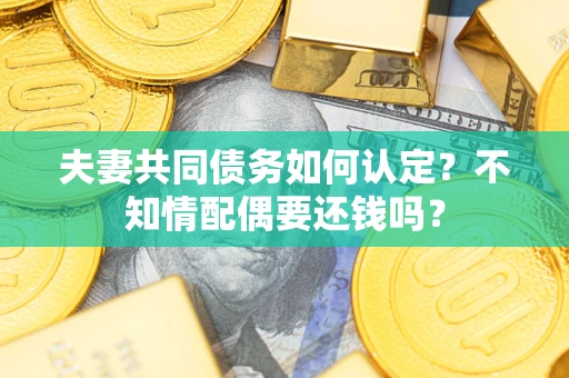 北京夫妻共同债务如何认定？不知情配偶要还钱吗？