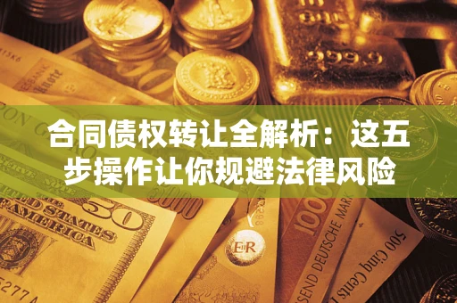 北京合同债权转让全解析：这五步操作让你规避法律风险