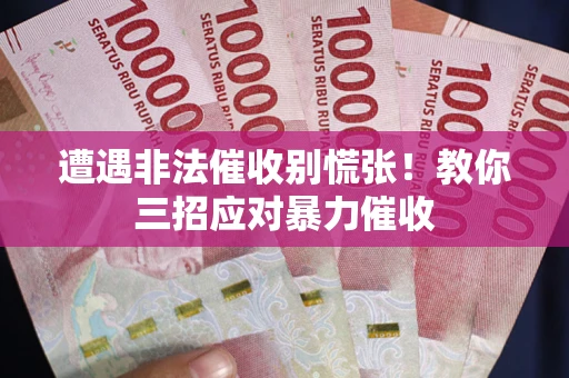 北京遭遇非法催收别慌张！教你三招应对暴力催收