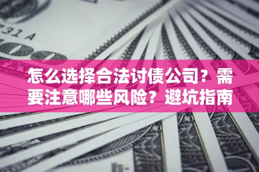北京怎么选择合法讨债公司？需要注意哪些风险？避坑指南来了！