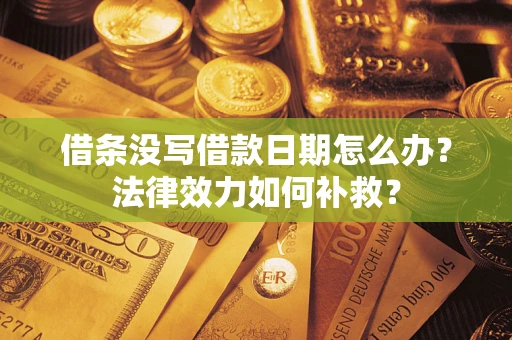 北京借条没写借款日期怎么办？法律效力如何补救？