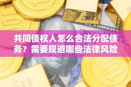 北京共同债权人怎么合法分配债务？需要规避哪些法律风险？