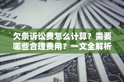 北京欠条诉讼费怎么计算？需要哪些合理费用？一文全解析
