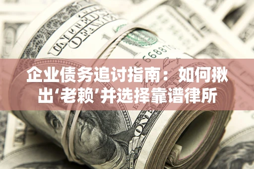 北京企业债务追讨指南：如何揪出‘老赖’并选择靠谱律所