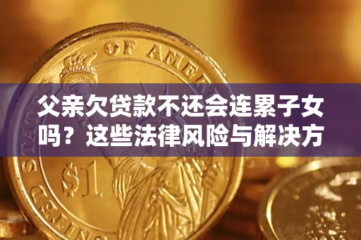 北京父亲欠贷款不还会连累子女吗？这些法律风险与解决方法要早知道！