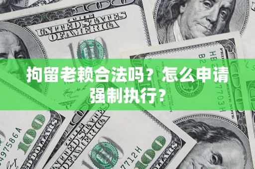 北京拘留老赖合法吗？怎么申请强制执行？