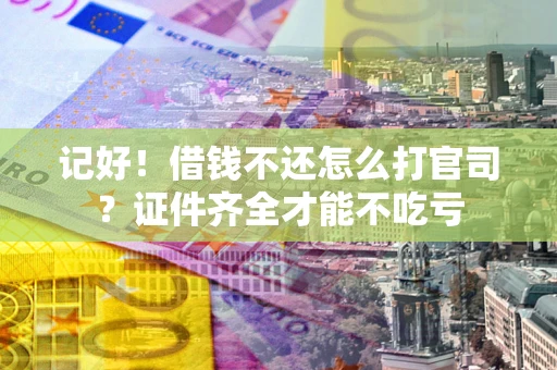 北京记好！借钱不还怎么打官司？证件齐全才能不吃亏