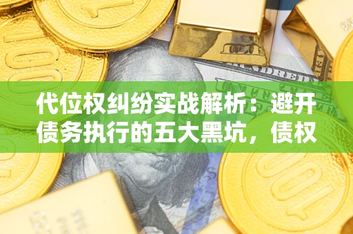 北京代位权纠纷实战解析：避开债务执行的五大黑坑，债权人必看指南