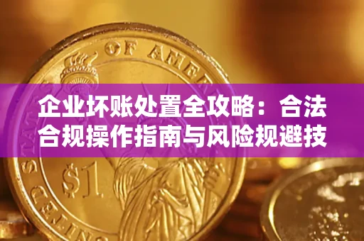 北京企业坏账处置全攻略：合法合规操作指南与风险规避技巧解析