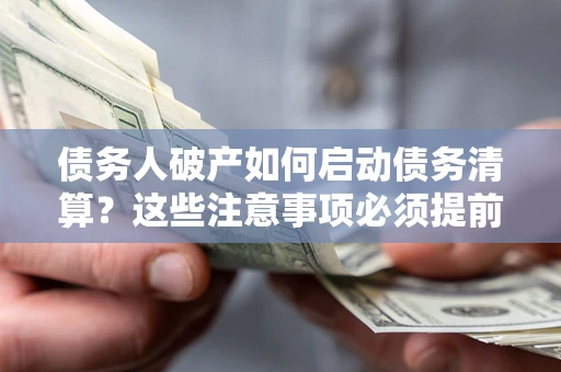 北京债务人破产如何启动债务清算？这些注意事项必须提前知道