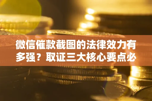北京微信催款截图的法律效力有多强？取证三大核心要点必须知道！