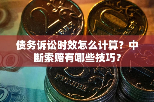 北京债务诉讼时效怎么计算？中断索赔有哪些技巧？