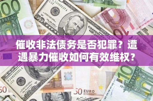 北京催收非法债务是否犯罪？遭遇暴力催收如何有效维权？