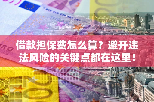 北京借款担保费怎么算？避开违法风险的关键点都在这里！