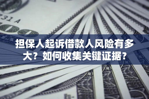 北京担保人起诉借款人风险有多大？如何收集关键证据？