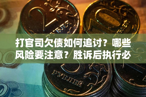 北京打官司欠债如何追讨？哪些风险要注意？胜诉后执行必看！