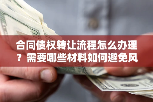 北京合同债权转让流程怎么办理？需要哪些材料如何避免风险？