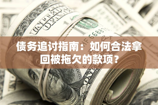 北京债务追讨指南：如何合法拿回被拖欠的款项？