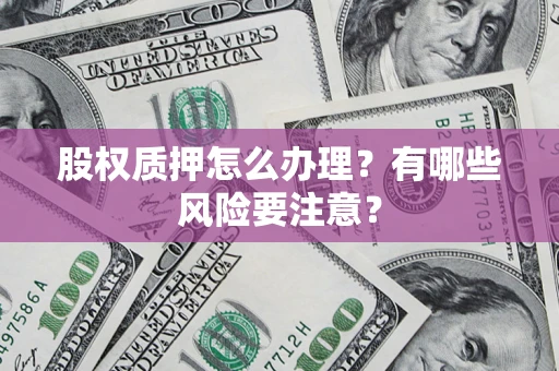北京股权质押怎么办理？有哪些风险要注意？