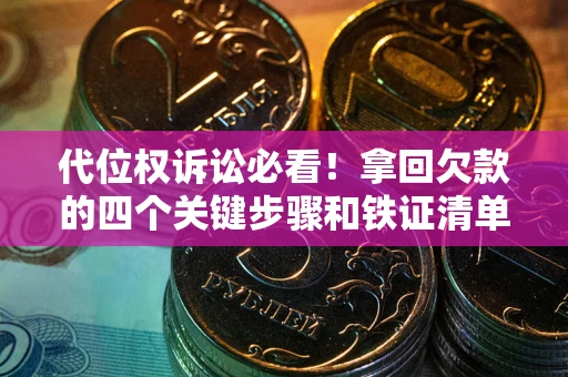 北京代位权诉讼必看！拿回欠款的四个关键步骤和铁证清单