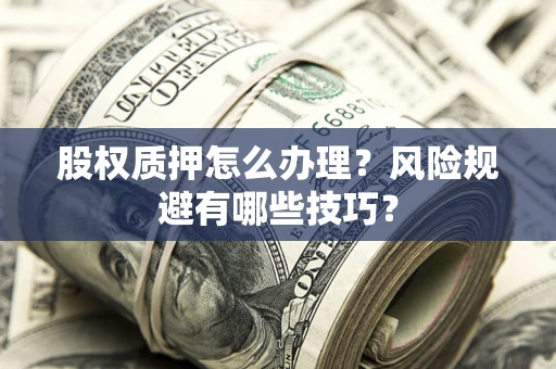 北京股权质押怎么办理？风险规避有哪些技巧？