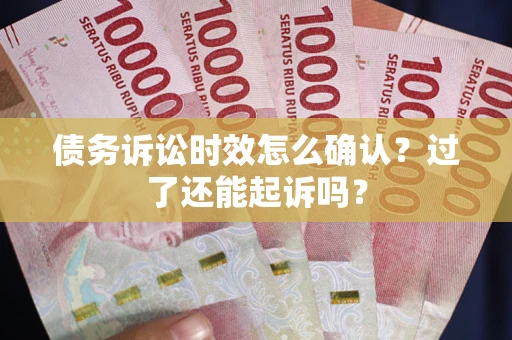 北京债务诉讼时效怎么确认？过了还能起诉吗？