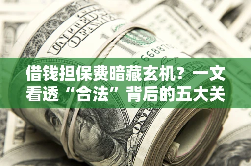 北京借钱担保费暗藏玄机？一文看透“合法”背后的五大关键陷阱