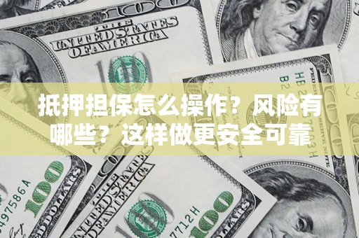 北京抵押担保怎么操作？风险有哪些？这样做更安全可靠
