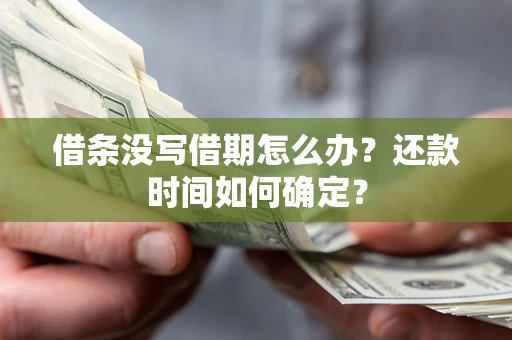 北京借条没写借期怎么办？还款时间如何确定？