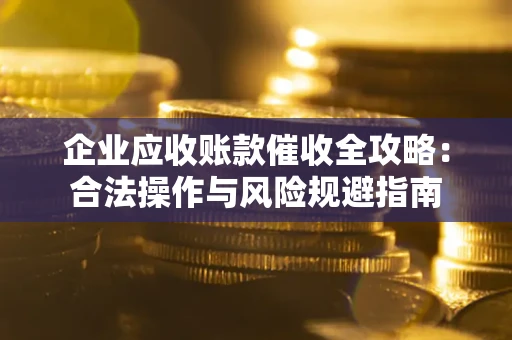 北京企业应收账款催收全攻略：合法操作与风险规避指南
