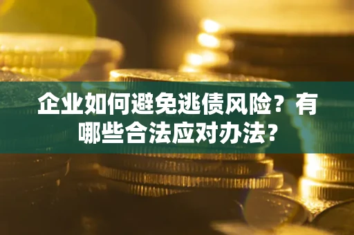北京企业如何避免逃债风险？有哪些合法应对办法？