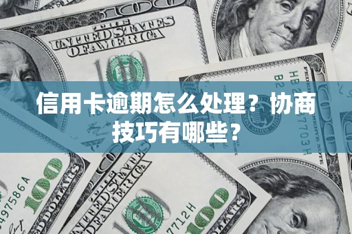 北京信用卡逾期怎么处理？协商技巧有哪些？