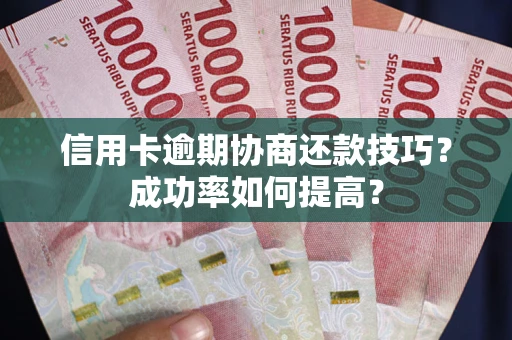 北京信用卡逾期协商还款技巧？成功率如何提高？
