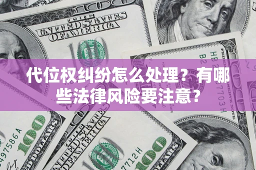 北京代位权纠纷怎么处理？有哪些法律风险要注意？