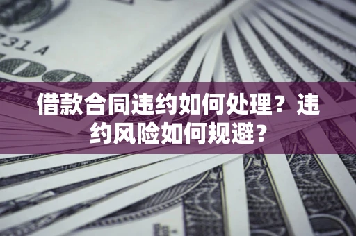 北京借款合同违约如何处理？违约风险如何规避？