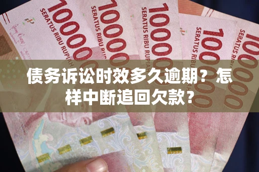 北京债务诉讼时效多久逾期？怎样中断追回欠款？