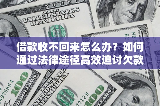 北京借款收不回来怎么办?如何通过法律途径高效追讨欠款? 北京借款收不回来怎么办?如何通过法律途径高效追讨欠款?