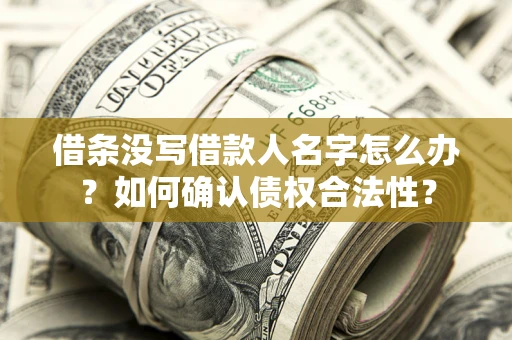 北京借条没写借款人名字怎么办？如何确认债权合法性？