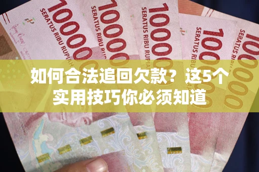 北京如何合法追回欠款？这5个实用技巧你必须知道