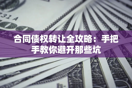 北京合同债权转让全攻略：手把手教你避开那些坑