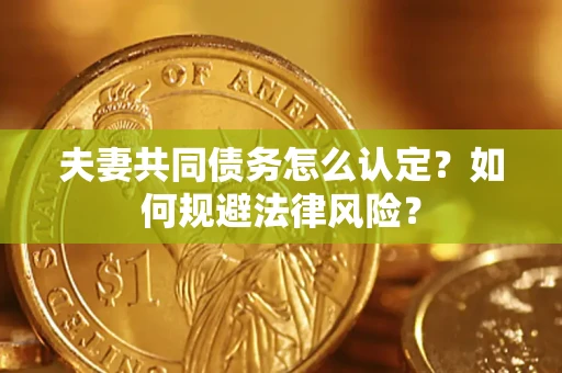 北京夫妻共同债务怎么认定？如何规避法律风险？