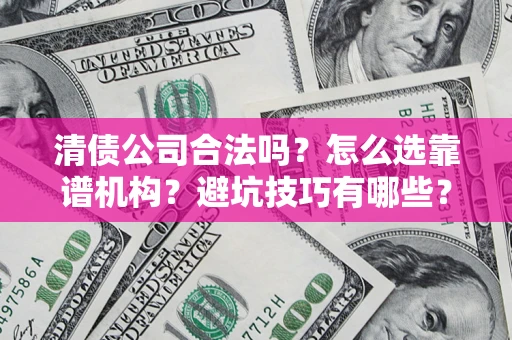 北京清债公司合法吗？怎么选靠谱机构？避坑技巧有哪些？