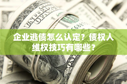 北京企业逃债怎么认定？债权人维权技巧有哪些？