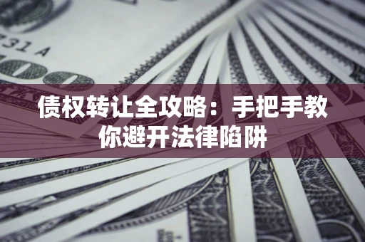 北京债权转让全攻略：手把手教你避开法律陷阱