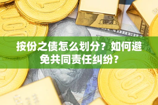 北京按份之债怎么划分？如何避免共同责任纠纷？